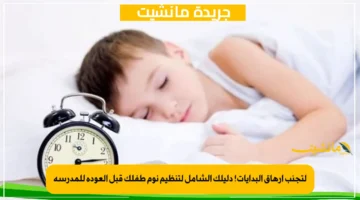 لتجنب إرهاق البدايات! دليلك الشامل لتنظيم نوم طفلك قبل العودة للمدرسة 1